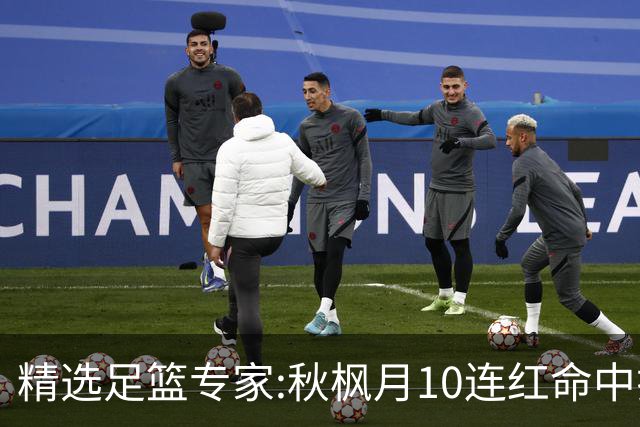 精选足篮专家:秋枫月10连红命中揭幕战 王九红7连红